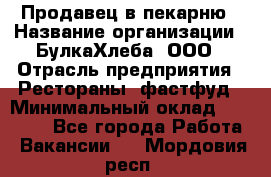 Продавец в пекарню › Название организации ­ БулкаХлеба, ООО › Отрасль предприятия ­ Рестораны, фастфуд › Минимальный оклад ­ 28 000 - Все города Работа » Вакансии   . Мордовия респ.